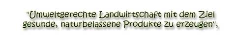 Umweltgerechte Landwirtschaft mit dem Ziel gesunde, naturbelassene Produkte zu erzeugen